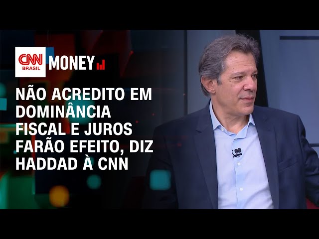 Não acredito em dominância fiscal e juros farão efeito, diz Haddad à CNN | Money News