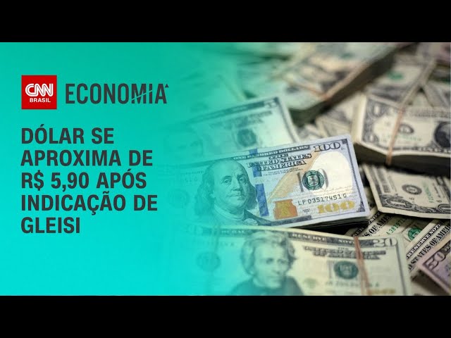 Dólar sobe e se aproxima de R$ 5,90 após indicação de Gleisi para governo | BASTIDORES CNN