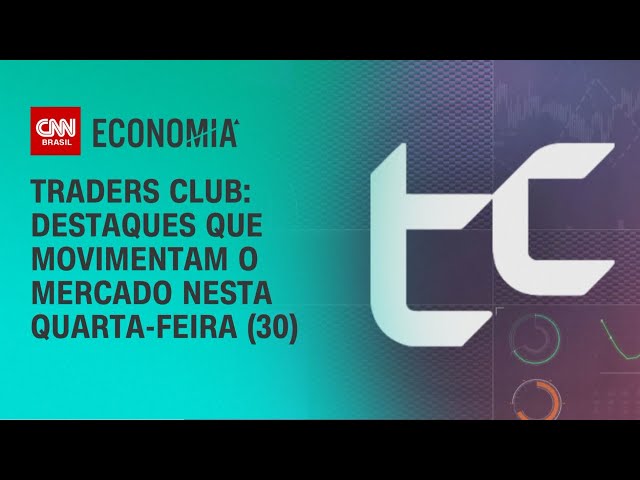 Traders Club: destaques que movimentam o mercado nesta quarta-feira (30) | CNN Economia