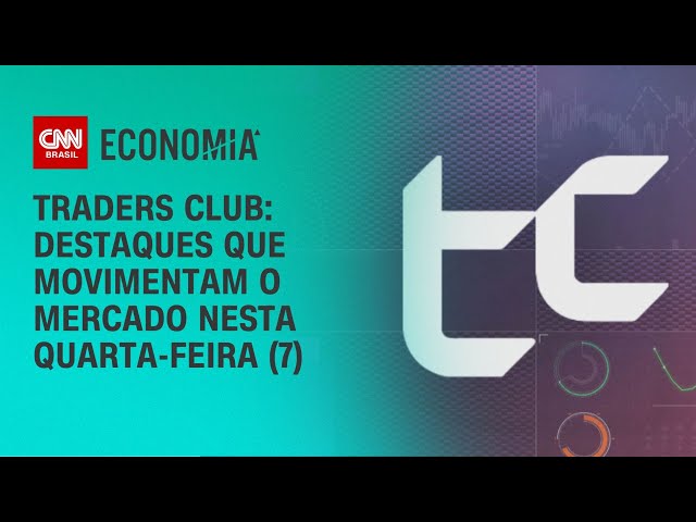Traders Club: destaques que movimentam o mercado nesta quarta-feira (7) | CNN Economia