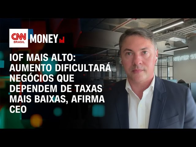 Aumento do IOF dificultará negócios que dependem de taxas mais baixas, diz CEO | CNN MONEY
